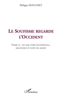 LE SOUFISME REGARDE L'OCCIDENT : Tome 3 : Le mal être occidental : solitude et fuite en avant