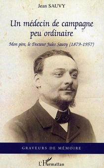 Un médecin de campagne peu ordinaire : Mon père, le docteur Jules Sauvy  (1879-1957)