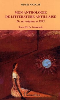 Mon anthologie de littérature antillaise : Tome 3 - De l'économie - De ses origines à 1975