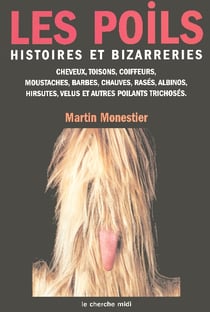 Les poils - histoire et bizarreries - cheveux, toisons, coiffeurs, moustaches, barbes, chauves, rasés, albinos, hirsutes, velus et autres poilants trichosés