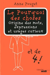 Le pourquoi des choses Tome 4 - origine des mots, expressions et usages curieux