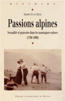 Passions alpines - sexualité et pouvoirs dans les montagnes suisses (1700-1900)