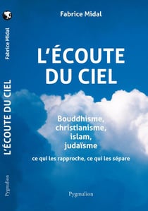 L'écoute du ciel - bouddhisme, christianisme, islam, judaïsme - ce qui les rapproche, ce qui les sépare