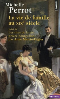 La vie de famille au XIXe siècle - les rites de la vie privée bourgeoise