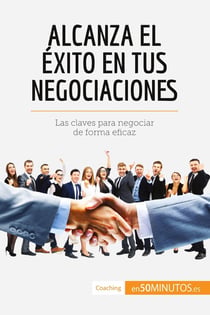 Alcanza el éxito en tus negociaciones : Las claves para negociar de forma eficaz