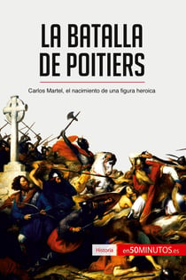 La batalla de Poitiers : Carlos Martel, el nacimiento de una figura heroica