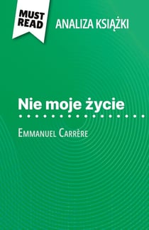 Nie moje zycie ksiazka Emmanuel Carrère (Analiza ksiazki) : Pelna analiza i szczególowe podsumowanie pracy
