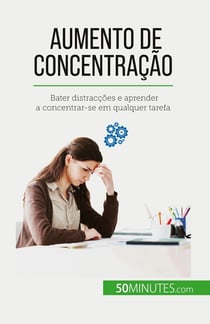 Aumento de concentração : Bater distracções e aprender a concentrar-se em qualquer tarefa