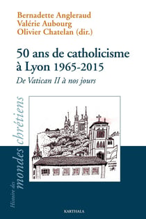 50 ans de catholicisme à Lyon 1965-2015 - de vatican II à nos jours