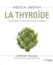 Medical medium Tome 3 : la thyroïde - comprendre et traiter les problèmes thyroïdiens