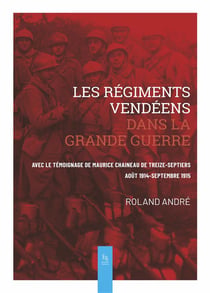 Les régiments vendéens dans la Grande Guerre - avec le témoignage de Maurice Chaineau de treize-septiers, août 1914 - septembre 1915