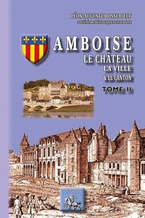 Amboise, le château, la ville, le canton Tome 2