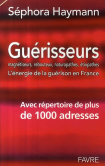 Guérisseurs, magnétiseurs, rebouteux, naturopathes, étiopathes - l'énergie de la guérison en France - avec répertoire de plus de 1000 adresses