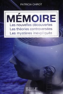 Mémoire - les nouvelles découvertes - les théories controversées - les mystères inexpliqués
