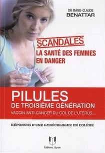 Pilules de 3e génération, vaccin anti-cancer du col de l'utérus... - la santé des femmes en danger - réponses d'une gynécologue en colère