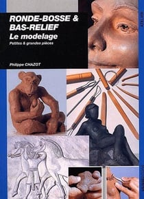 Ronde-bosse & bas-relief : le modelage - petites et grandes pièces
