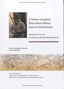 L'isthme européen Rhin-Saône-Rhône dans la protohistoire - approches nouvelles en hommage à Jacques-Pierre Millotte - actes du colloque de Besançon 16-18 octobre 2006