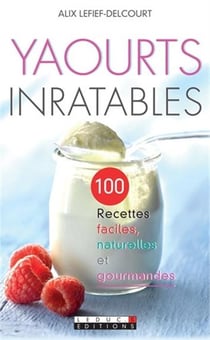 Yaourts inratables - 100 recettes faciles, naturelles et gourmandes
