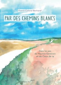 Par les Chemins Blancs : Dans les pas de Maurice Genevoix et de Ceux de 14