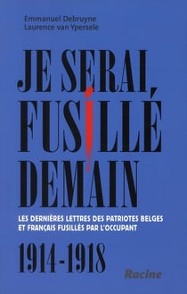 Je serai fusillé demain - les dernières lettres des patriotes belges et français fusillés par l'occupant - 1914-1918