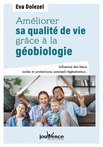 Améliorer sa qualité de vie grâce à la géobiologie - influence des lieux, ondes et protections, sommeil régénérateur...