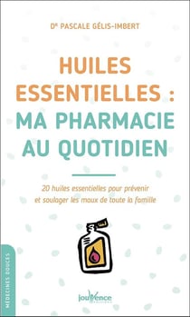 Huiles essentielles : ma pharmacie au quotidien - 20 huiles essentielles pour prévenir et soulager les maux de toute la famille