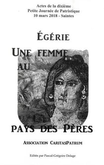 Egérie, une femme au pays des Pères - actes de la dixième petite journée de patristique
