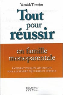 Tout pour réussir en famille monoparentale - comment éduquer vos enfants pour les rendre équilibrés et heureux