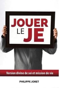 Jouer le Je - version divine de soi et mission de vie
