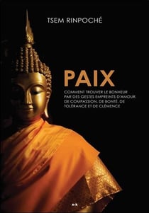 Paix - comment trouver le bonheur par des gestes empreints d'amour, de compassion, de bonté, de tolérance et de clémence