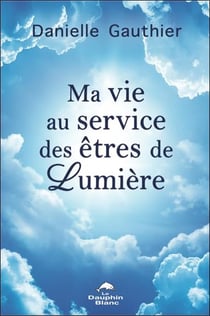 Ma vie au service des êtres de lumière