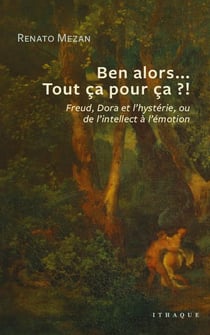 Ben alors... tout ça pour ça ? Freud, Dora et l'hystérie, ou de l'intellect à l'émotion