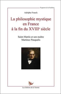 La philosophie mystique en france à la fin du xviiie siècle - saint-martin et son maître martinez pasqualis