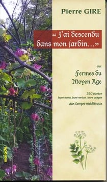 J'ai descendu dans mon jardin... , aux fermes du Moyen Age - 330 plantes, leurs noms, leurs vertus