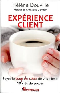 Expérience client - soyez le coup de coeur de vos clients - 10 clés de succès