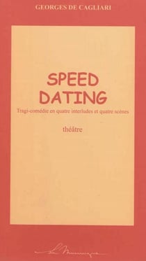 Speed dating : tragi-comédie en quatre interludes et quatre scènes
