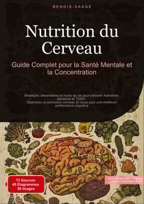 Nutrition du Cerveau : Guide Complet pour la Santé Mentale et la Concentration : Stratégies alimentaires et mode de vie pour prévenir Alzheimer, démence et TDAH - Optimisez la connexion cerveau et corps pour une meilleure performance cognitive