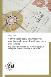 Homo mercator, grandeur et servitude du marchand au cours des siècles - du passeur des mondes au commis-voyageur Protagoras, Marco, Edouard et les autres...
