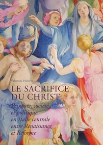 Le sacrifice du christ - peinture, société et politique en Italie centrale, entre Renaissance et réforme