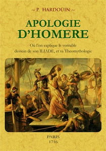 Apologie d'Homère - où l'on explique le véritable dessein de son Iliade, et sa théomythologie