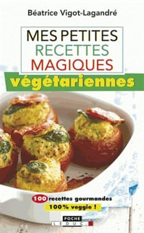 Mes petites recettes magiques : mes petites recettes magiques végétariennes - 100 recettes gourmandes et équilibrées pour un repas végétarien de temps en temps (ou bien plus si affinités !)