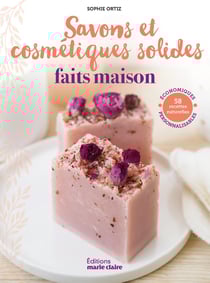 Savons & cosmétiques solides faits maison : 58 recettes naturelles