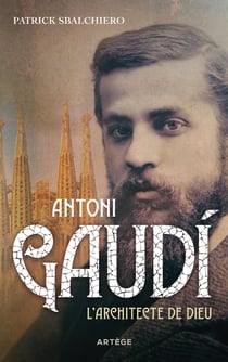 Antonio Gaudí, l'architecte de Dieu