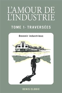 L'Amour de l'industrie - Traversées - Tome 1