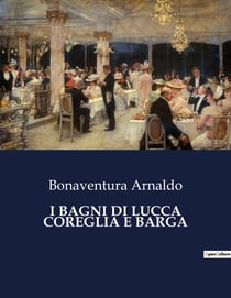 I BAGNI DI LUCCA COREGLIA E BARGA : Un viaggio storico e terapeutico attraverso le terme di Bagni di Lucca