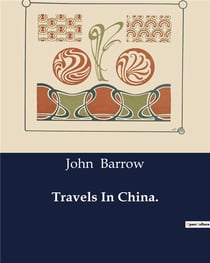 Travels In China : An Analytical Exploration of Chinese Society and Culture through the Lens of a British Embassy