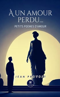 À un amour perdu... : Petits poèmes d'amour