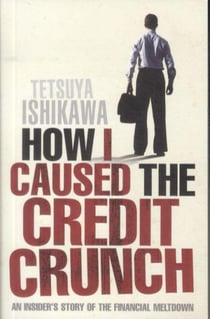How I Caused the Credit Crunch - An Insider's Story of the Financial Meltdown