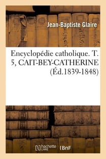 Encyclopédie catholique. T. 5, CAIT-BEY-CATHERINE (Éd.1839-1848)