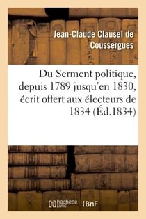 Du serment politique, depuis 1789 jusqu'en 1830, ecrit offert aux electeurs de 1834